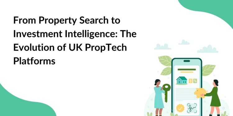 From Property Search to Investment Intelligence The Evolution of UK PropTech Platforms